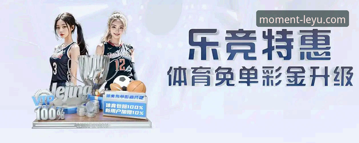 乐鱼官网攻略 3大核心策略:乐鱼官网攻略助你玩转体育赛事直播与娱乐平台