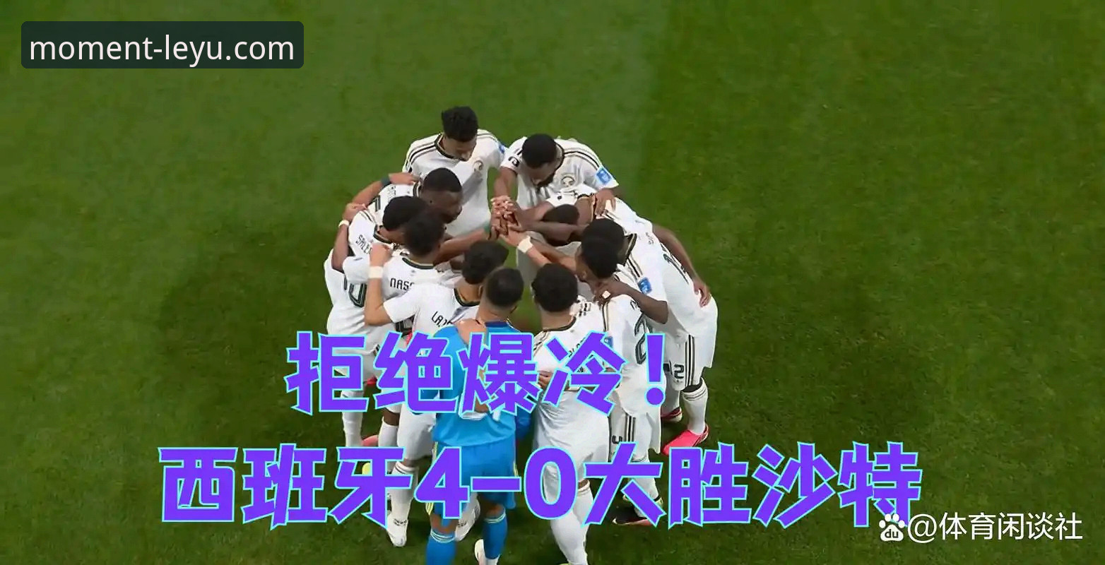 2026乐鱼官网在线娱乐平台 资深用户分享:西班牙4-0大胜沙特背后的数据密码,从289分钟球荒到前25分钟3球